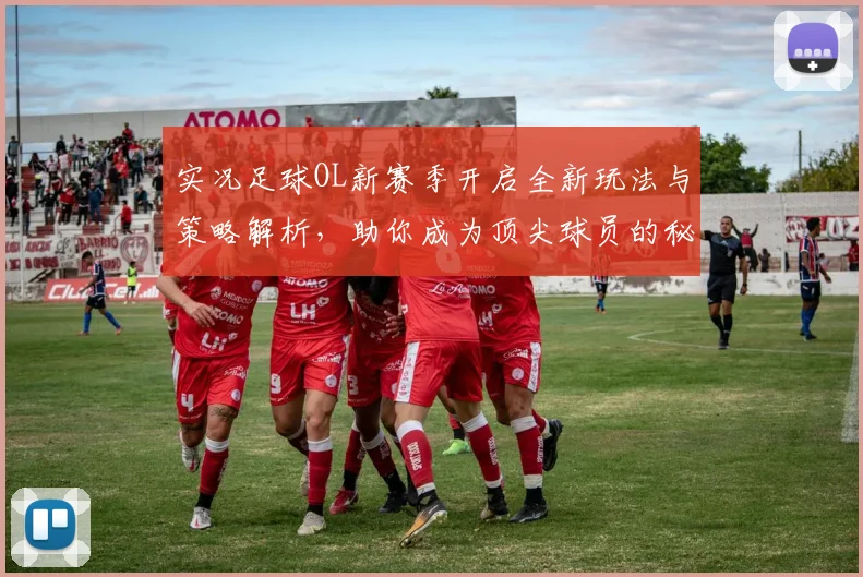 实况足球OL新赛季开启全新玩法与策略解析，助你成为顶尖球员的秘密武器