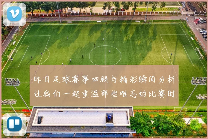 昨日足球赛事回顾与精彩瞬间分析让我们一起重温那些难忘的比赛时刻