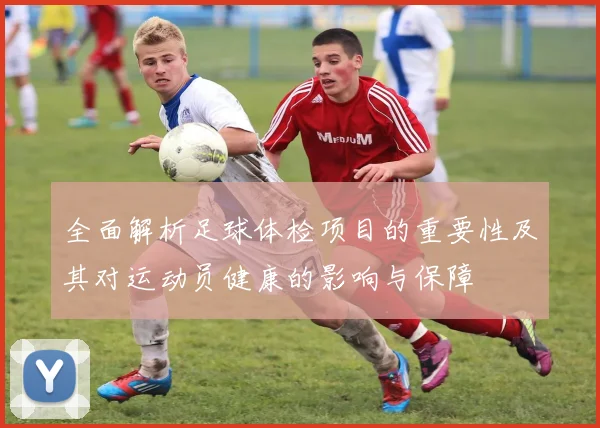 全面解析足球体检项目的重要性及其对运动员健康的影响与保障