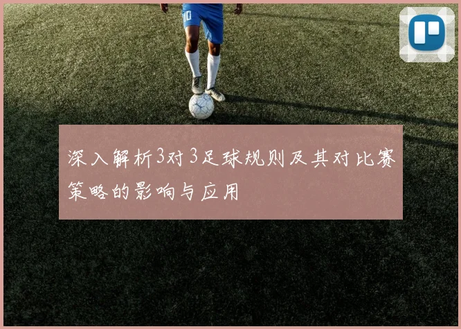 深入解析3对3足球规则及其对比赛策略的影响与应用
