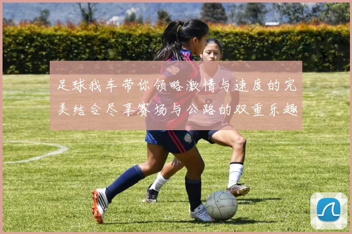 足球我车带你领略激情与速度的完美结合尽享赛场与公路的双重乐趣