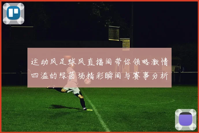 运动风足球风直播间带你领略激情四溢的绿茵场精彩瞬间与赛事分析