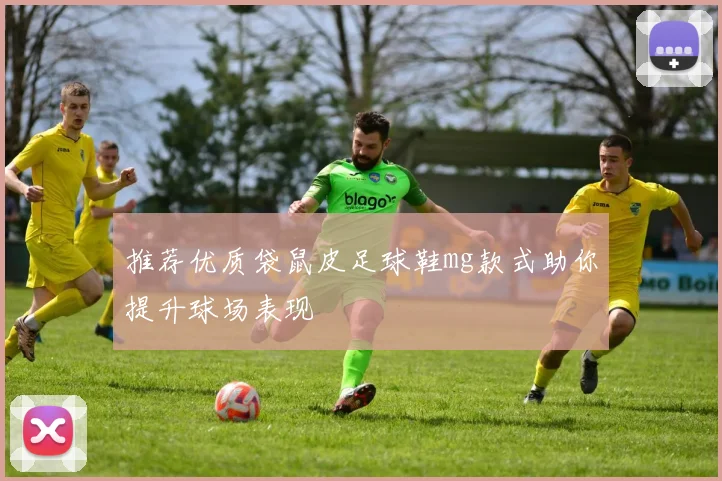 推荐优质袋鼠皮足球鞋mg款式助你提升球场表现